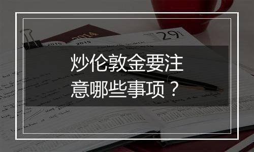 炒伦敦金要注意哪些事项？