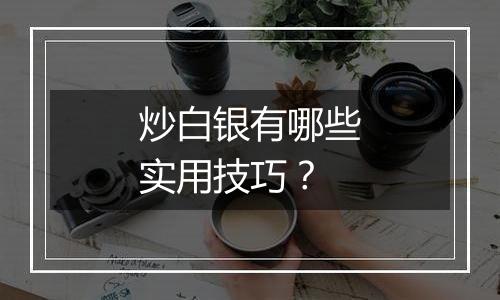 炒白银有哪些实用技巧？