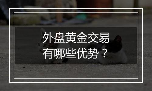 外盘黄金交易有哪些优势？