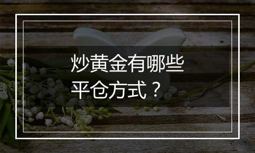 炒黄金有哪些平仓方式？