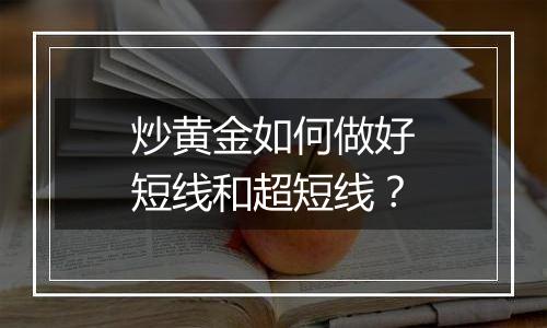 炒黄金如何做好短线和超短线？