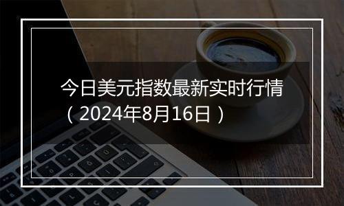 今日美元指数最新实时行情（2024年8月16日）