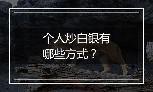 个人炒白银有哪些方式？