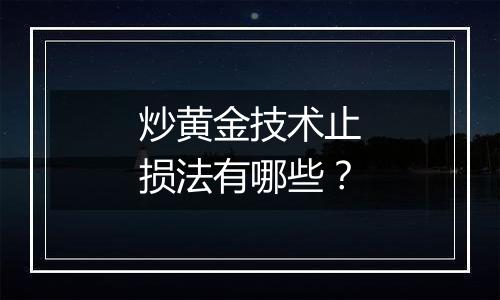 炒黄金技术止损法有哪些？