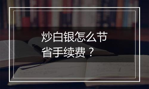 炒白银怎么节省手续费？