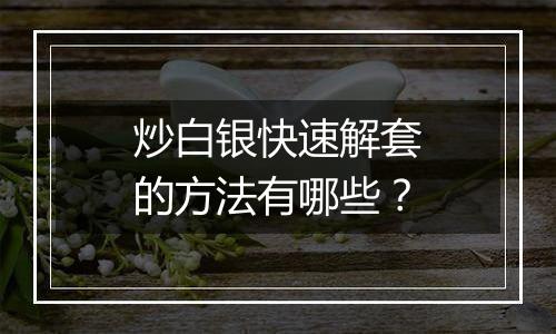 炒白银快速解套的方法有哪些？