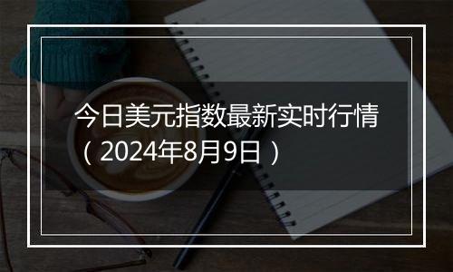 今日美元指数最新实时行情（2024年8月9日）