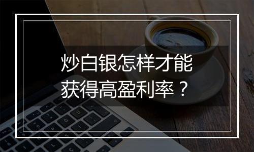 炒白银怎样才能获得高盈利率？