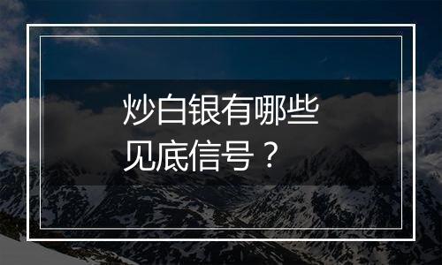 炒白银有哪些见底信号？