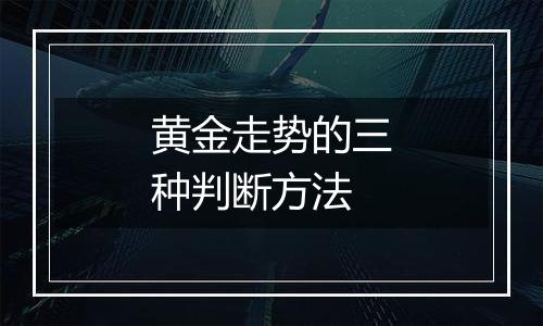 黄金走势的三种判断方法