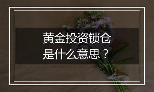 黄金投资锁仓是什么意思？