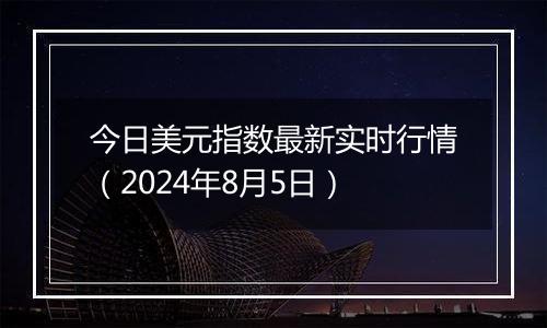 今日美元指数最新实时行情（2024年8月5日）