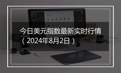 今日美元指数最新实时行情（2024年8月2日）