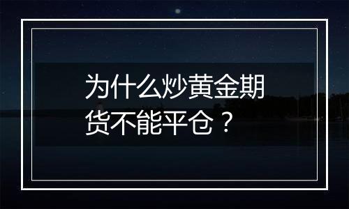 为什么炒黄金期货不能平仓？