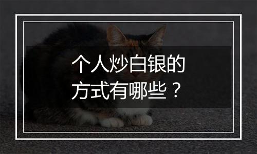 个人炒白银的方式有哪些？