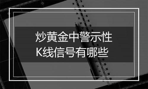 炒黄金中警示性K线信号有哪些