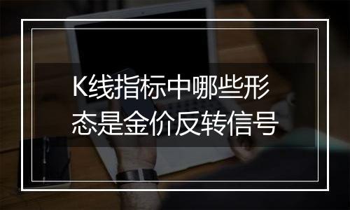 K线指标中哪些形态是金价反转信号