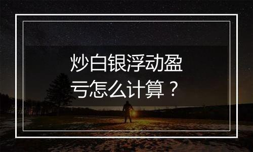 炒白银浮动盈亏怎么计算？