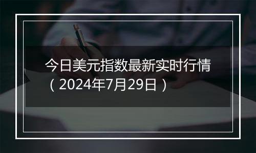 今日美元指数最新实时行情（2024年7月29日）