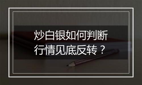 炒白银如何判断行情见底反转？