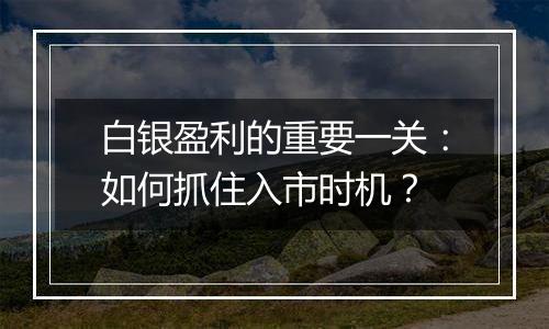 白银盈利的重要一关：如何抓住入市时机？