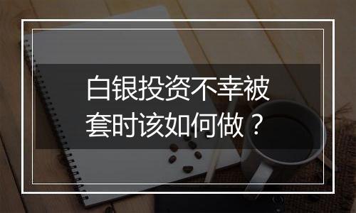 白银投资不幸被套时该如何做？