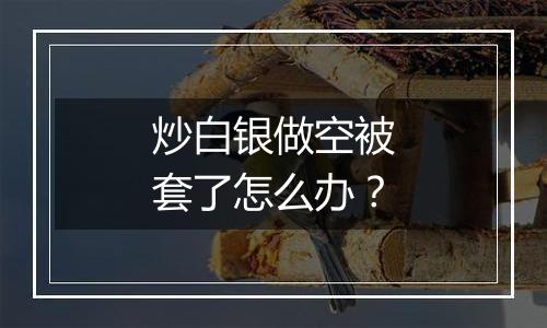 炒白银做空被套了怎么办？