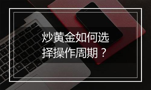 炒黄金如何选择操作周期？