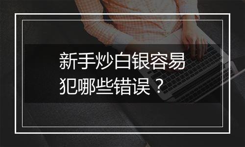 新手炒白银容易犯哪些错误？