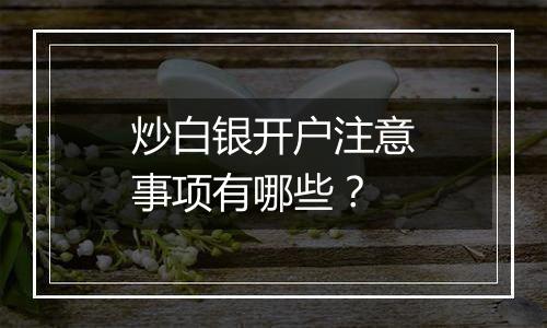 炒白银开户注意事项有哪些？