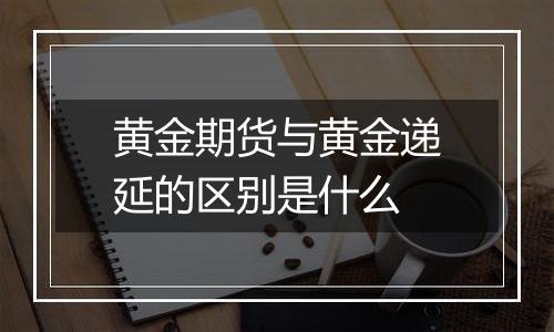 黄金期货与黄金递延的区别是什么