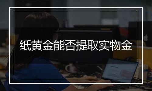 纸黄金能否提取实物金