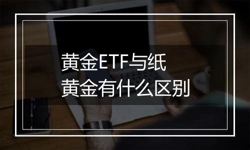 黄金ETF与纸黄金有什么区别