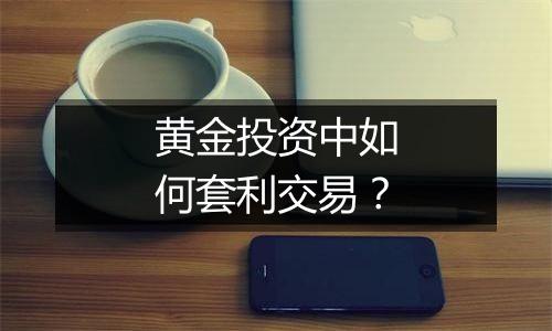 黄金投资中如何套利交易？