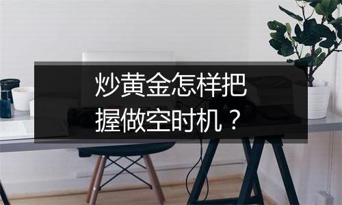 炒黄金怎样把握做空时机？