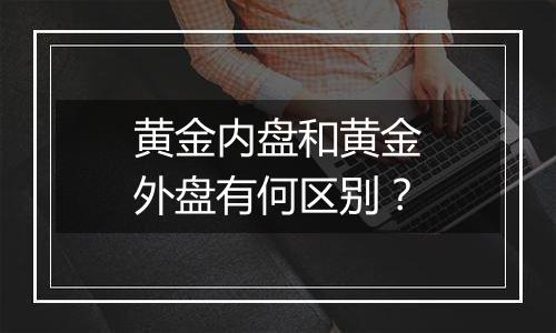 黄金内盘和黄金外盘有何区别？