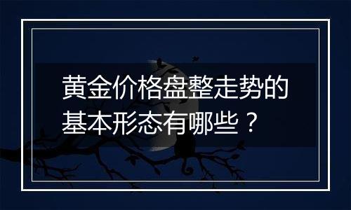 黄金价格盘整走势的基本形态有哪些？