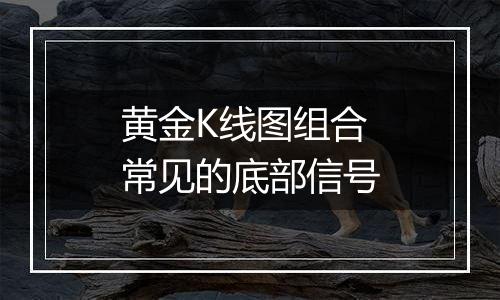 黄金K线图组合常见的底部信号