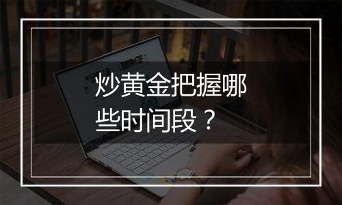 炒黄金把握哪些时间段？