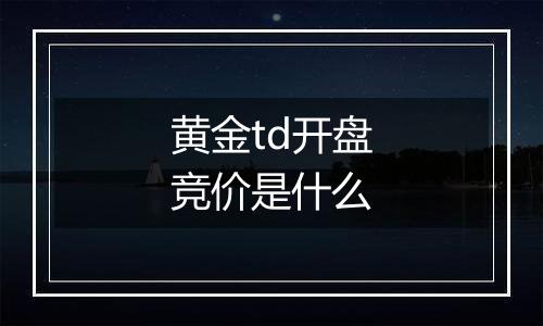 黄金td开盘竞价是什么