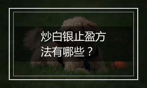 炒白银止盈方法有哪些？