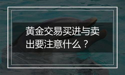 黄金交易买进与卖出要注意什么？