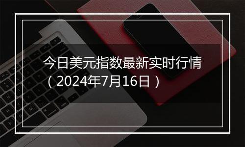 今日美元指数最新实时行情（2024年7月16日）