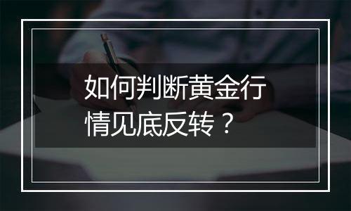 如何判断黄金行情见底反转？