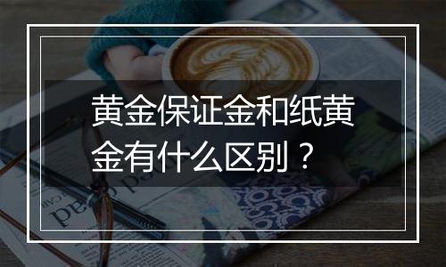 黄金保证金和纸黄金有什么区别？