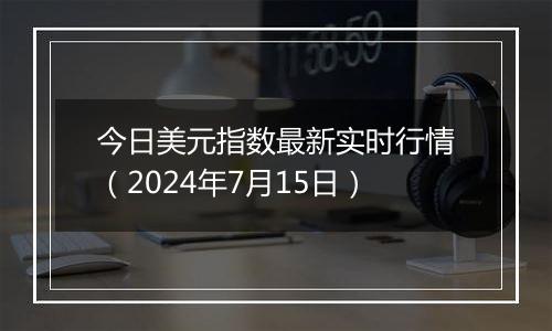 今日美元指数最新实时行情（2024年7月15日）