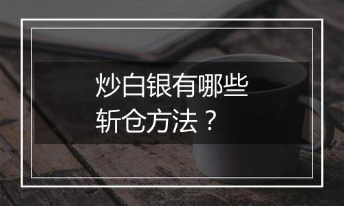 炒白银有哪些斩仓方法？