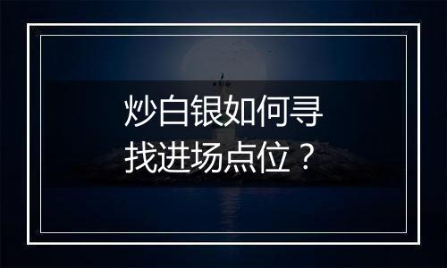 炒白银如何寻找进场点位？