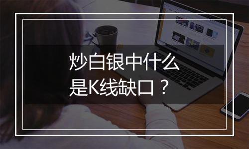 炒白银中什么是K线缺口？