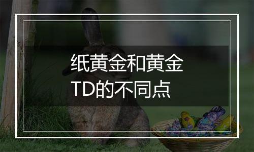 纸黄金和黄金TD的不同点